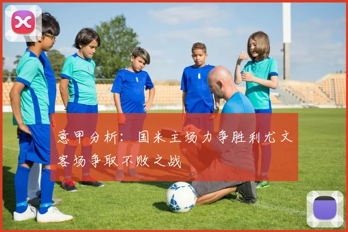 意甲分析：国米主场力争胜利尤文客场争取不败之战