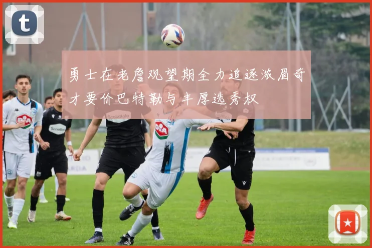 勇士在老詹观望期全力追逐浓眉奇才要价巴特勒与丰厚选秀权
