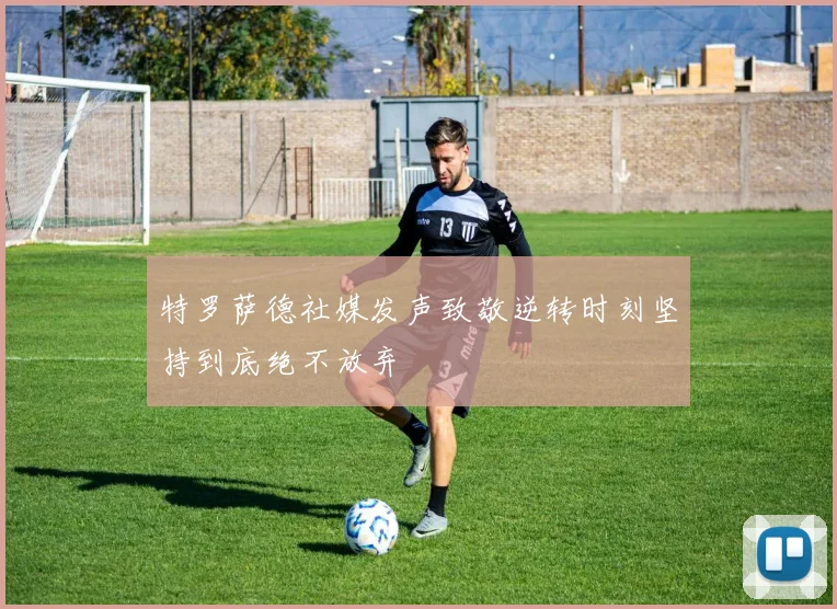 特罗萨德社媒发声致敬逆转时刻坚持到底绝不放弃