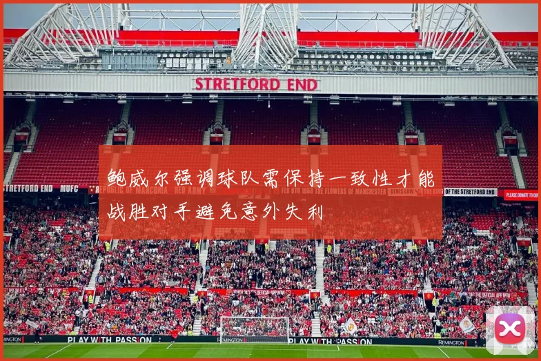 鲍威尔强调球队需保持一致性才能战胜对手避免意外失利