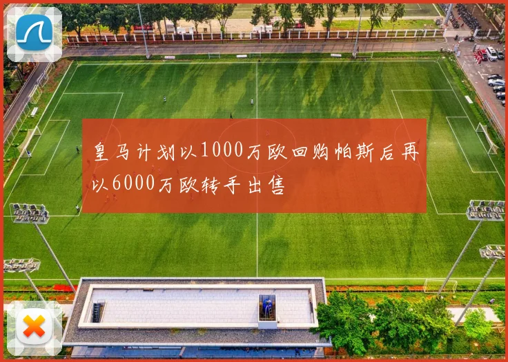 皇马计划以1000万欧回购帕斯后再以6000万欧转手出售