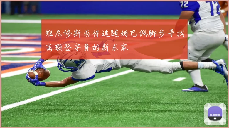 维尼修斯或将追随姆巴佩脚步寻找高额签字费的新东家
