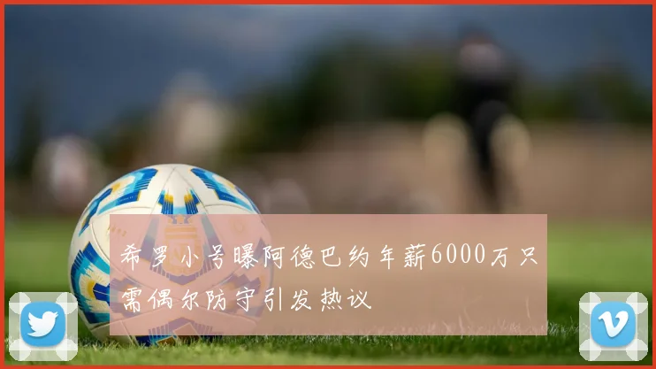 希罗小号曝阿德巴约年薪6000万只需偶尔防守引发热议