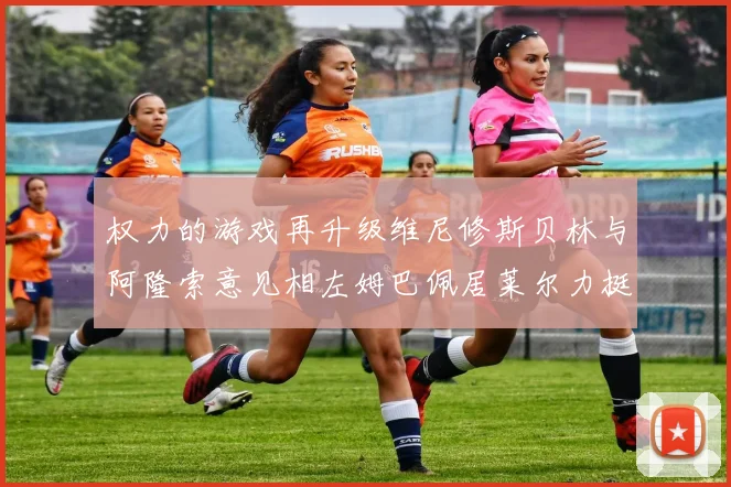 权力的游戏再升级维尼修斯贝林与阿隆索意见相左姆巴佩居莱尔力挺新势力