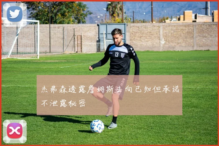 杰弗森透露詹姆斯去向已知但承诺不泄露秘密