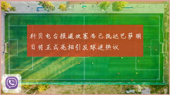 科贝电台报道坎塞洛已抵达巴萨明日将正式亮相引发球迷热议