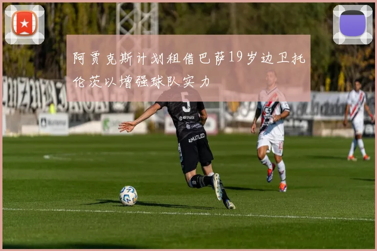 阿贾克斯计划租借巴萨19岁边卫托伦茨以增强球队实力