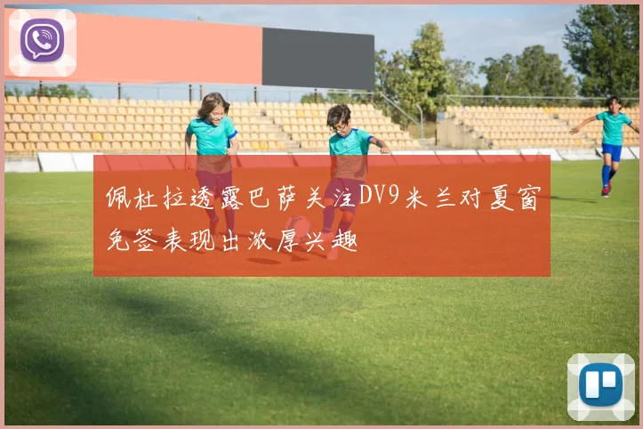 佩杜拉透露巴萨关注DV9米兰对夏窗免签表现出浓厚兴趣